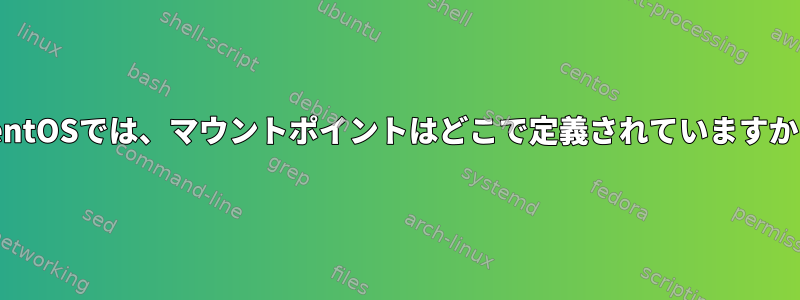 CentOSでは、マウントポイントはどこで定義されていますか？