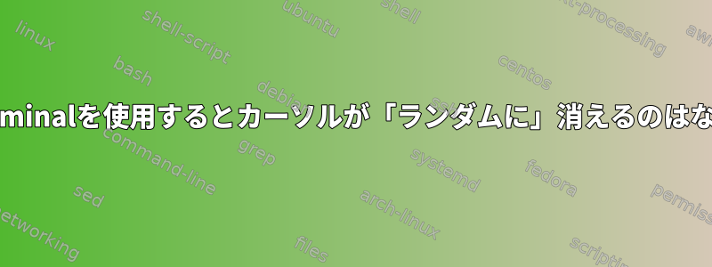 gnome-terminalを使用するとカーソルが「ランダムに」消えるのはなぜですか？