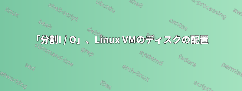 「分割I / O」、Linux VMのディスクの配置