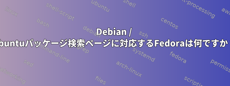 Debian / Ubuntuパッケージ検索ページに対応するFedoraは何ですか？