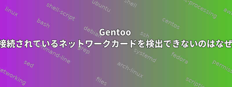 Gentoo livecdが接続されているネットワークカードを検出できないのはなぜですか？