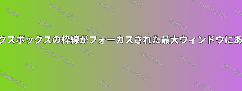 フラックスボックスの枠線がフォーカスされた最大ウィンドウにあります