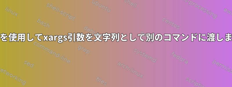 "&gt;"を使用してxargs引数を文字列として別のコマンドに渡しますか？