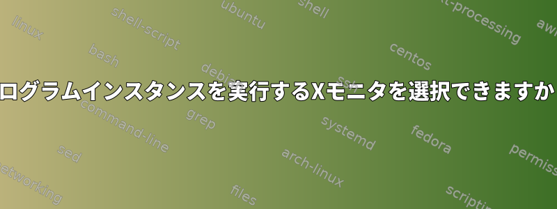 プログラムインスタンスを実行するXモニタを選択できますか？