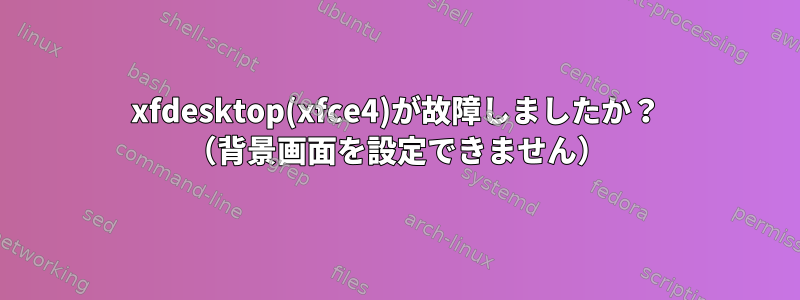 xfdesktop(xfce4)が故障しましたか？ （背景画面を設定できません）