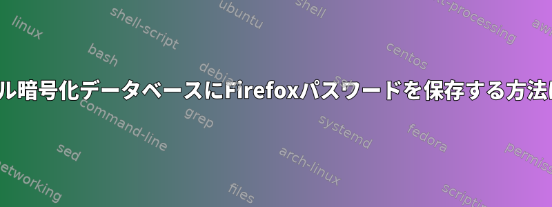 Linuxのローカル暗号化データベースにFirefoxパスワードを保存する方法はありますか？