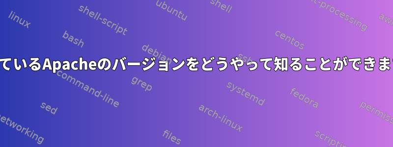 実行しているApacheのバージョンをどうやって知ることができますか？