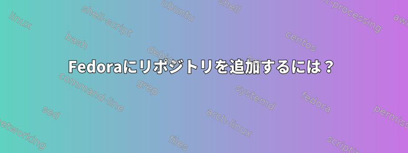 Fedoraにリポジトリを追加するには？