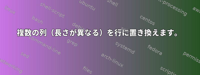 複数の列（長さが異なる）を行に置き換えます。