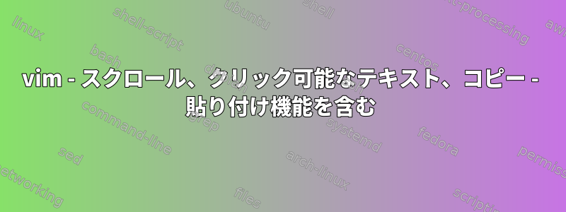 vim - スクロール、クリック可能なテキスト、コピー - 貼り付け機能を含む