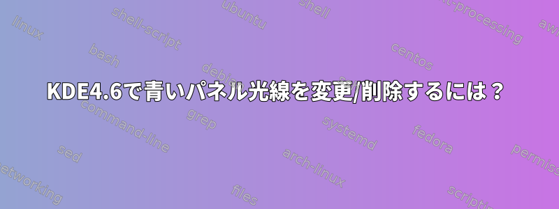 KDE4.6で青いパネル光線を変更/削除するには？