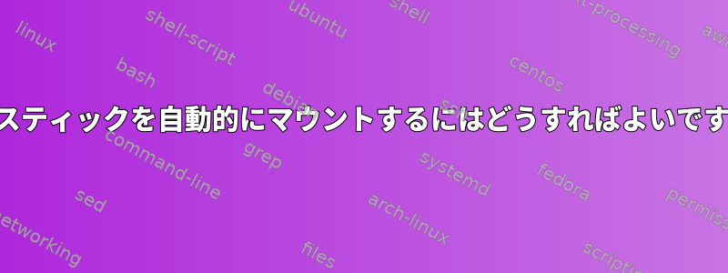 USBスティックを自動的にマウントするにはどうすればよいですか？