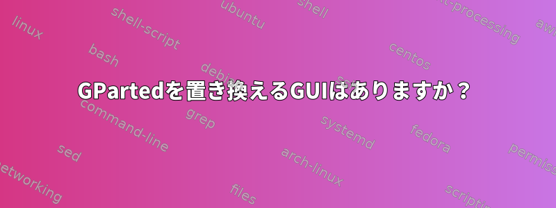 GPartedを置き換えるGUIはありますか？