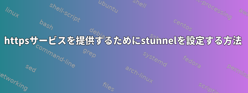 httpsサービスを提供するためにstunnelを設定する方法