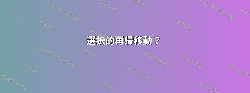 選択的再帰移動？