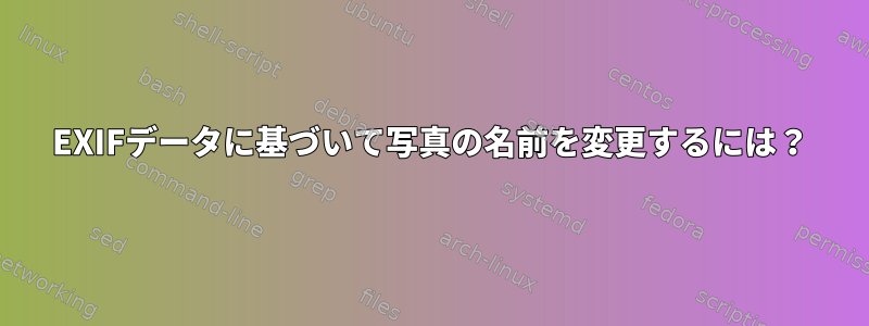 EXIFデータに基づいて写真の名前を変更するには？