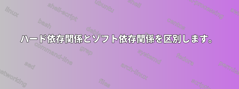 ハード依存関係とソフト依存関係を区別します。