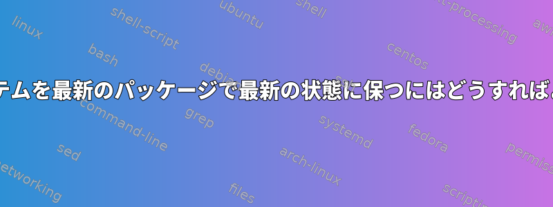 Debianシステムを最新のパッケージで最新の状態に保つにはどうすればよいですか？