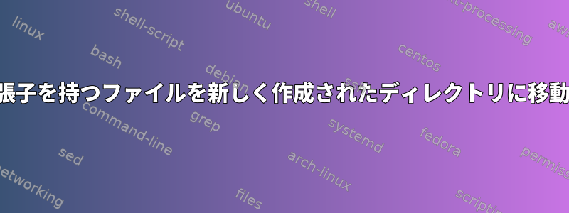 特定の拡張子を持つファイルを新しく作成されたディレクトリに移動する方法