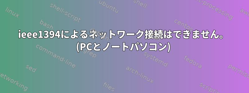 ieee1394によるネットワーク接続はできません。 (PCとノートパソコン)