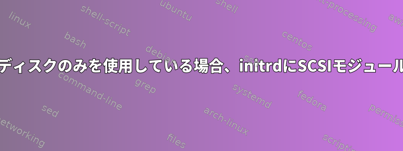 SATAおよびIDEディスクのみを使用している場合、initrdにSCSIモジュールが必要ですか？