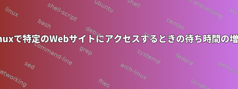 Linuxで特定のWebサイトにアクセスするときの待ち時間の増加