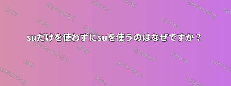 suだけを使わずにsuを使うのはなぜですか？