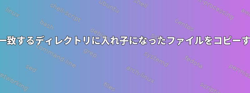 パターンと一致するディレクトリに入れ子になったファイルをコピーする方法は？