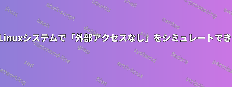 開発中にLinuxシステムで「外部アクセスなし」をシミュレートできますか？