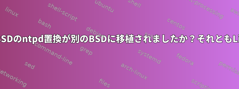 OpenBSDのntpd置換が別のBSDに移植されましたか？それともLinux？