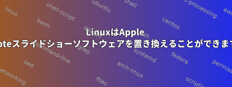 LinuxはApple Keynoteスライドショーソフトウェアを置き換えることができますか？