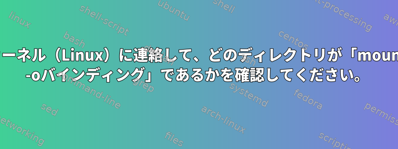 カーネル（Linux）に連絡して、どのディレクトリが「mount -oバインディング」であるかを確認してください。