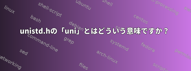 unistd.hの「uni」とはどういう意味ですか？