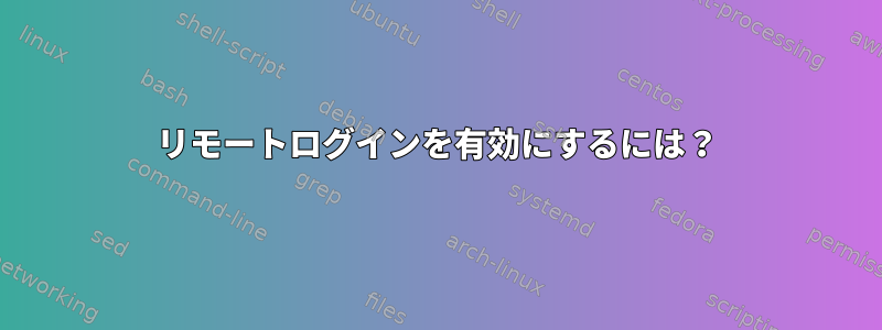 リモートログインを有効にするには？