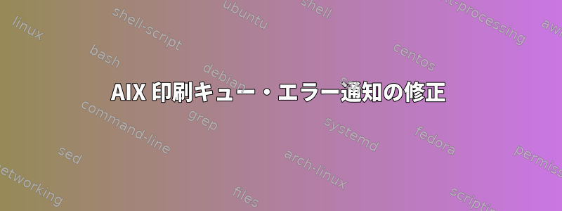 AIX 印刷キュー・エラー通知の修正