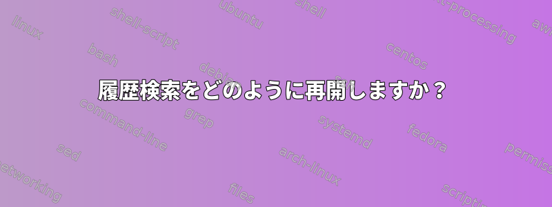 履歴検索をどのように再開しますか？