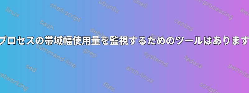 単一プロセスの帯域幅使用量を監視するためのツールはありますか？