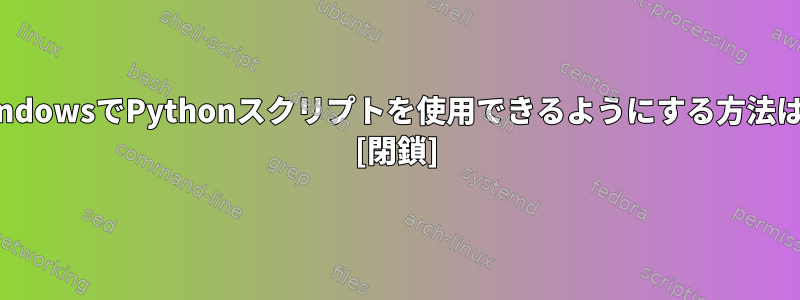 WindowsでPythonスクリプトを使用できるようにする方法は？ [閉鎖]