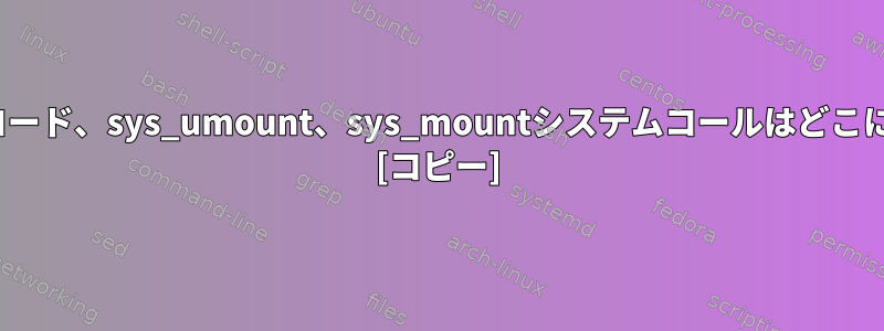 Linuxソースコード、sys_umount、sys_mountシステムコールはどこにありますか？ [コピー]