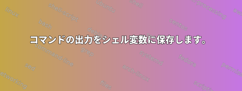 コマンドの出力をシェル変数に保存します。