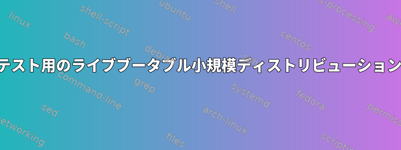 LCDバーンインテスト用のライブブータブル小規模ディストリビューションはありますか？