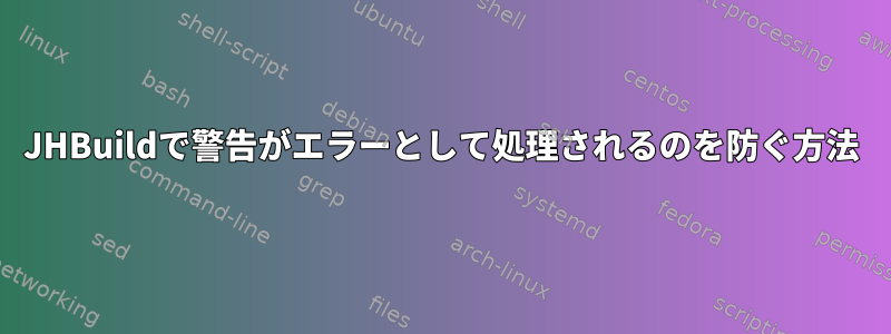 JHBuildで警告がエラーとして処理されるのを防ぐ方法