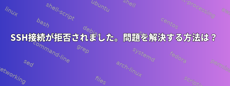 SSH接続が拒否されました。問題を解決する方法は？