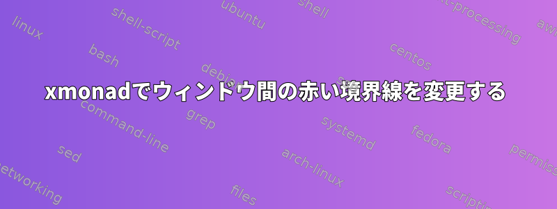 xmonadでウィンドウ間の赤い境界線を変更する