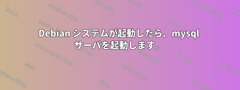 Debian システムが起動したら、mysql サーバを起動します。