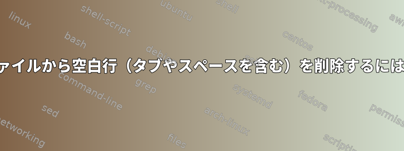 ファイルから空白行（タブやスペースを含む）を削除するには？