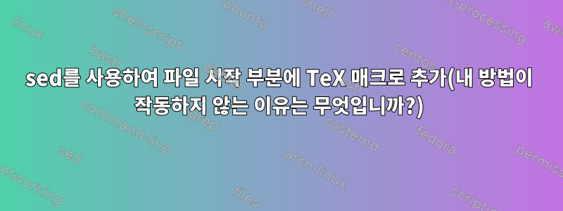 sed를 사용하여 파일 시작 부분에 TeX 매크로 추가(내 방법이 작동하지 않는 이유는 무엇입니까?)