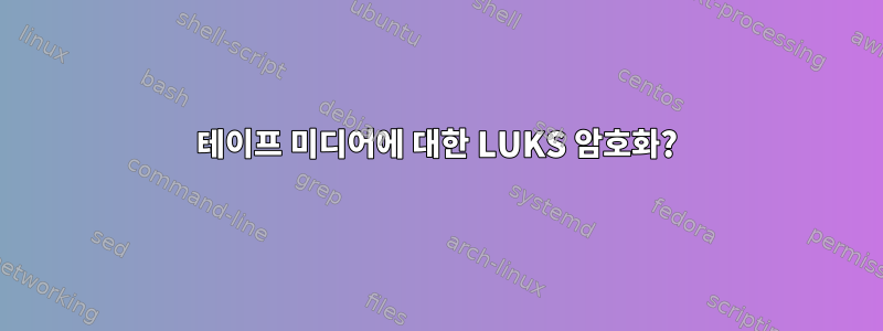 테이프 미디어에 대한 LUKS 암호화?