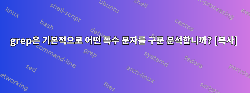 grep은 기본적으로 어떤 특수 문자를 구문 분석합니까? [복사]