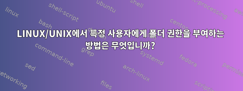 LINUX/UNIX에서 특정 사용자에게 폴더 권한을 부여하는 방법은 무엇입니까?